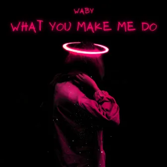 What You Make Me Do by Waby