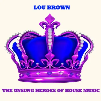 The Unsung Heroes of House Music by Lou Brown