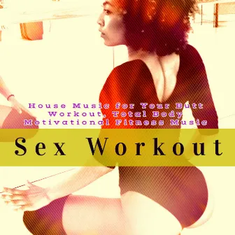 Sex Workout – House Music for Your Butt Workout, Total Body Motivational Fitness Music by Unknown Artist