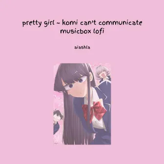 pretty girl ~ komi can't communicate (可憐な少女 musicbox lofi) by aiashla