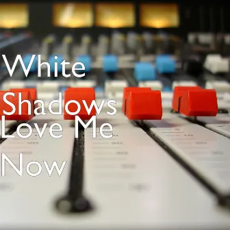 Love Me Now by White Shadows