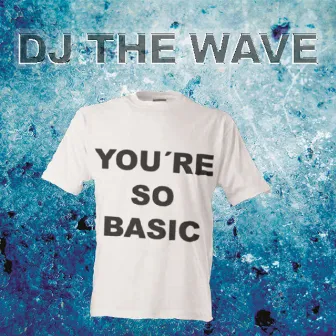 You're so Basic by DJ The Wave