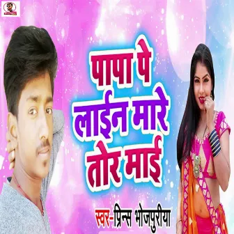 Papa Pe Line Mare Tor Mai by Prince Bhojpuriya