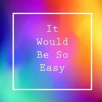 It Would Be So Easy by Angelica Sanchez