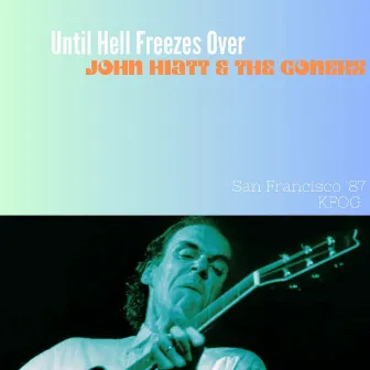 Until Hell Freezes Over (Live San Francisco '87) by John Hiatt & The Goners