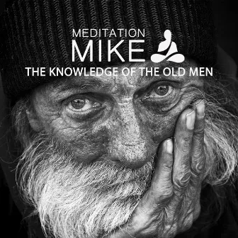 THE KNOWLEDGE OF THE OLD MEN by Meditation Mike