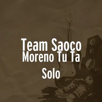 Moreno Tu Ta Solo by Team Saoco