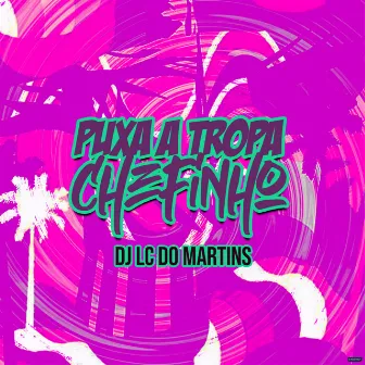 Puxa a Tropa Chefinho by DJ Lc do Martins