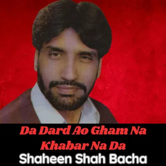 Da Dard Ao Gham Na Khabar Na Da by Shahenshah Bacha