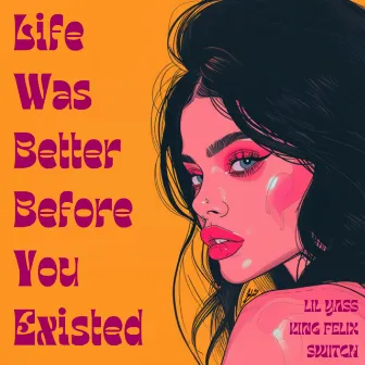 Life Was Better Before You Existed by King Felix