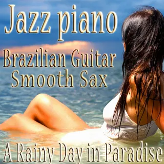 Jazz Piano, Brazilian Guitar, Smooth Sax Sensual Bossa Nova Vocals Relaxing Music Instrumentals, Jazz for A Rainy Day In Paradise by The Jazz Piano Brazilian Guitar Smooth Sax Quartet.