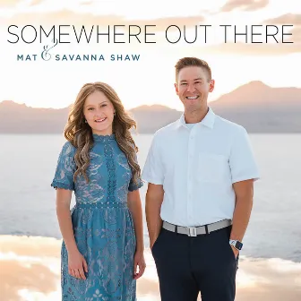 Somewhere Out There by Mat and Savanna Shaw