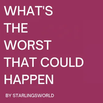 What's The Worst That Could Happen by Starlingsworld