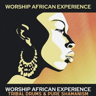 Worship African Experience: Tribal Drums & Pure Shamanism – Rhythms of Dark Continent, Shamanic Dance Music, Spiritual Savannah, African Meditation by Experience African Drums