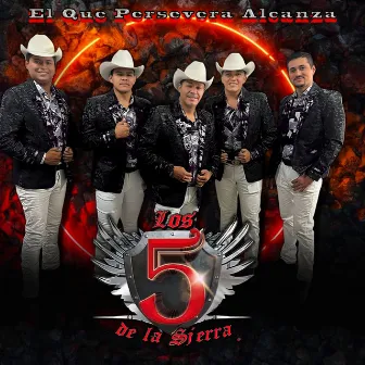 El Que Persevera Alcanza by LOS 5 DE LA SIERRA