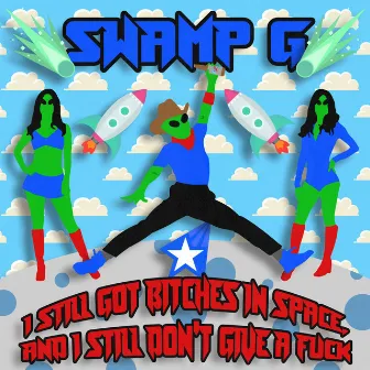 I Still Got Bitches in Space, and I Still Don't Give a Fuck by Swamp G