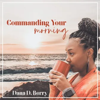 Commanding Your Morning by Dana D. Berry