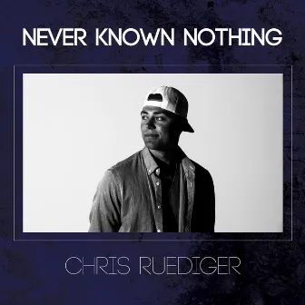 Never Known Nothing by Chris Ruediger