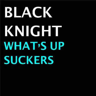 What's Up Suckers by Black Knight