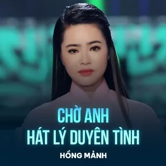 Chờ Anh Hát Lý Duyên Tình by Hồng Mảnh