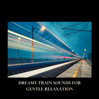 Dreamy Train Sounds for Gentle Relaxation by Back 2 Sleep