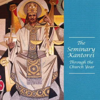 The Seminary Kantorei Through the Church Year by The Kantorei of Concordia Theological Seminary, Fort Wayne