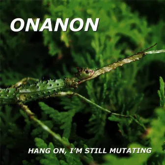 Hang On, I'm Still Mutating by Onanon