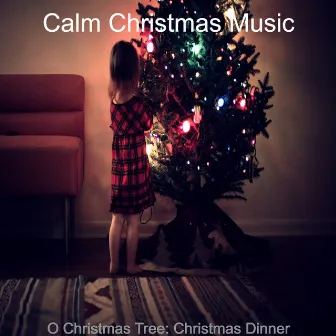 O Christmas Tree: Christmas Dinner by Calm Christmas Music