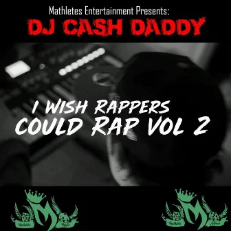 Mathletes Entertainment Presents: I Wish Rappers Could Rap, Vol. 2 by DJ Cash Daddy