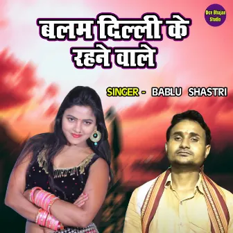 Balam Delhi Ke Rahne Wale by Bablu Shastri