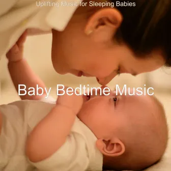 Uplifting Music for Sleeping Babies by Baby Bedtime Music