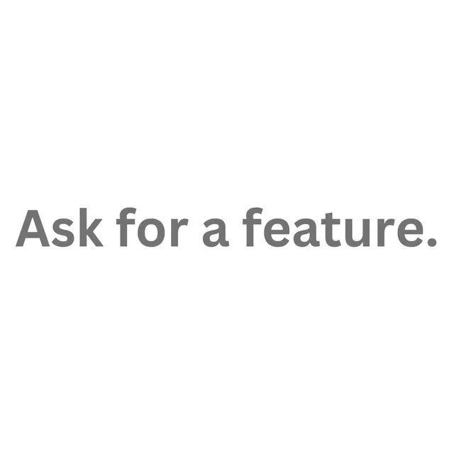 Ask For A Feature.