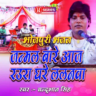 Janmal Bare Aaj Raura Ghare Lalanwa by Chandrabhan Singh