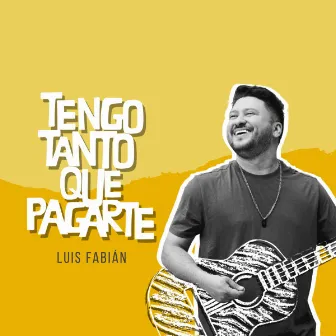 Tengo Tanto Que Pagarte by Luis Fabián