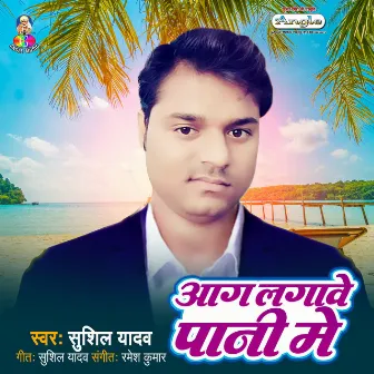 Aag Lagawe Pani Me by Sushil Yadav