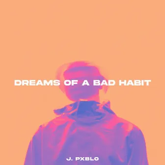 Dreams of a Bad Habit by J. Pxblo