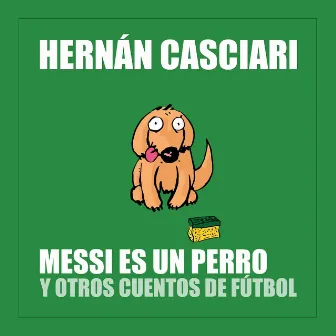 Messi Es un Perro y Otros Cuentos de Fútbol by Hernán Casciari