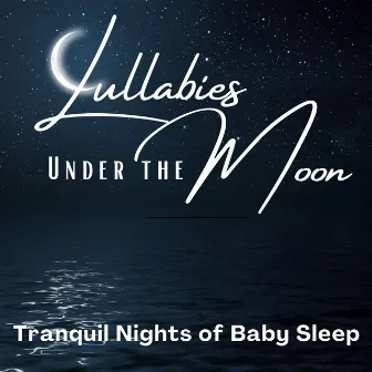 Lullabies Under the Moon – Tranquil Nights of Baby Sleep by Sound to Sleep