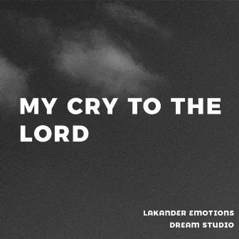 MY CRY TO THE LORD by Dream Studio