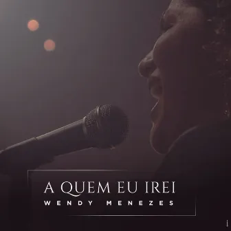 A Quem Eu Irei by Wendy Menezes