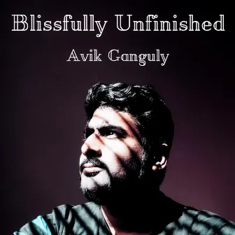 Blissfully Unfinished by Avik Ganguly