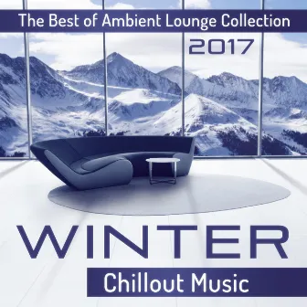 Winter Chillout Music: The Best of Ambient Lounge Collection 2017 by Winter Chill Night