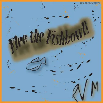 Flee The Fishbowl! by RVM