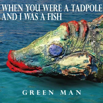 When You Were a Tadpole and I Was a Fish by Green Man