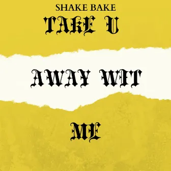 Take U Away Wit Me by Shake Bake