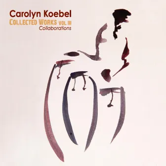 Collected Works, Vol. III: Collaborations by Carolyn Koebel