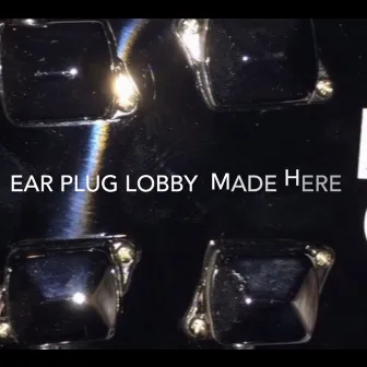 Made Here by Ear Plug Lobby