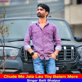 Chude Me Jala Lau Toy Balam Mere by Balli Bhalpur