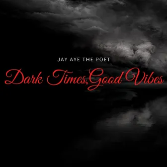 Dark Times. Good Vibes by Jay Aye the Poet