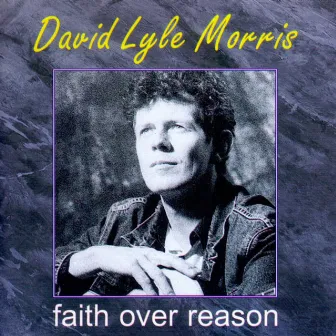 Faith over Reason by David Lyle Morris